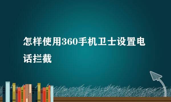 怎样使用360手机卫士设置电话拦截