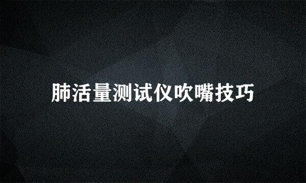 肺活量测试仪吹嘴技巧