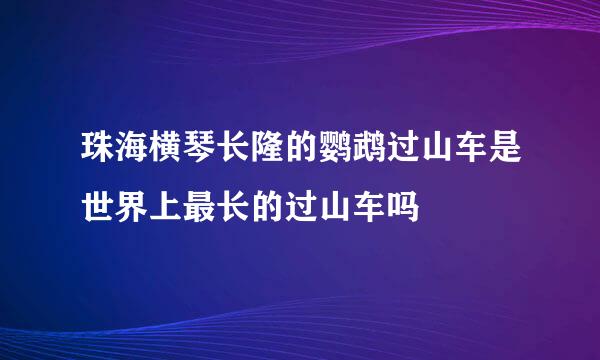 珠海横琴长隆的鹦鹉过山车是世界上最长的过山车吗