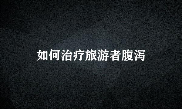 如何治疗旅游者腹泻