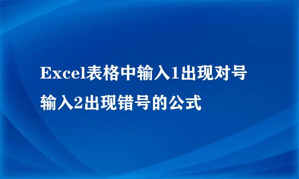 Excel表格中输入1出现对号输入2出现错号的公式