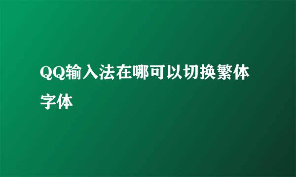 QQ输入法在哪可以切换繁体字体