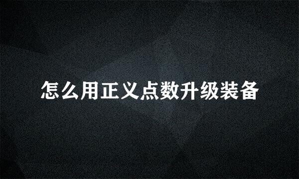 怎么用正义点数升级装备