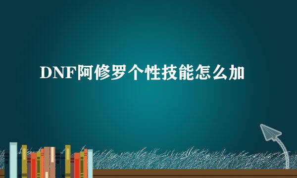 DNF阿修罗个性技能怎么加
