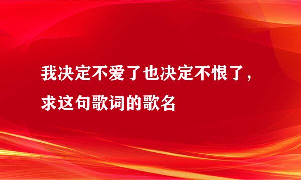 我决定不爱了也决定不恨了，求这句歌词的歌名