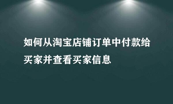如何从淘宝店铺订单中付款给买家并查看买家信息
