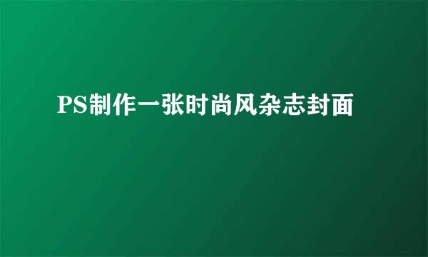 PS制作一张时尚风杂志封面