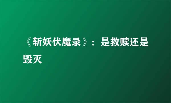 《斩妖伏魔录》：是救赎还是毁灭