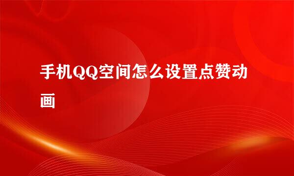 手机QQ空间怎么设置点赞动画