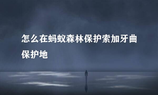 怎么在蚂蚁森林保护索加牙曲保护地