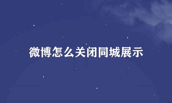 微博怎么关闭同城展示