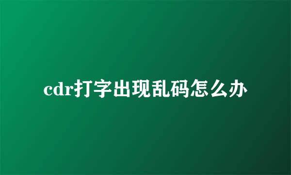 cdr打字出现乱码怎么办