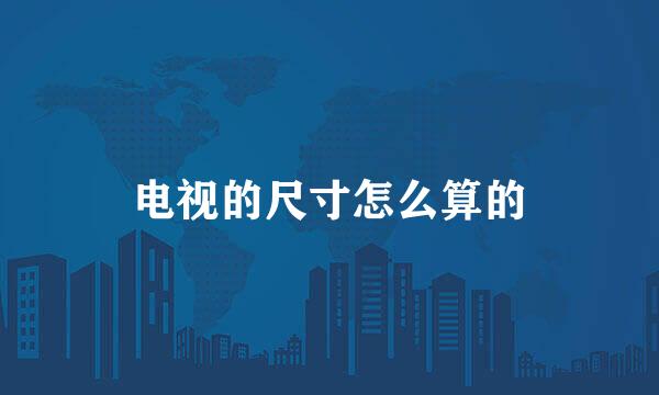 电视的尺寸怎么算的