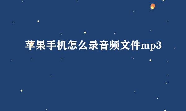 苹果手机怎么录音频文件mp3