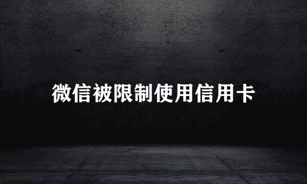 微信被限制使用信用卡