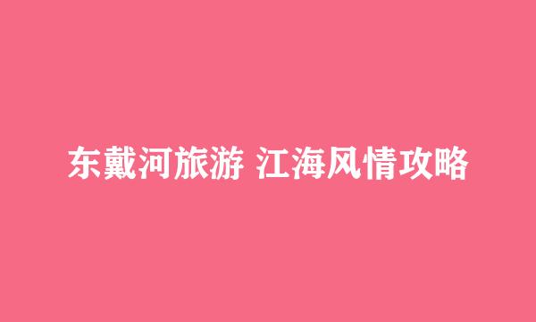 东戴河旅游 江海风情攻略