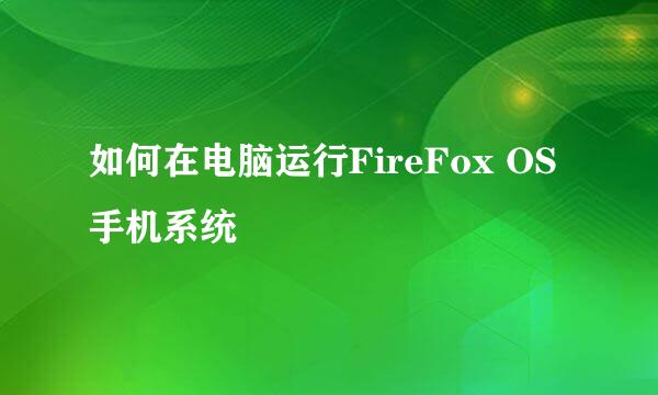 如何在电脑运行FireFox OS手机系统