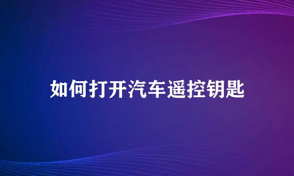 如何打开汽车遥控钥匙
