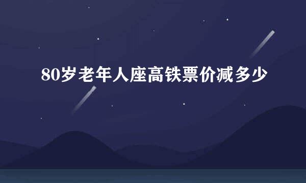80岁老年人座高铁票价减多少