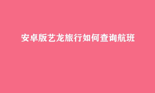安卓版艺龙旅行如何查询航班