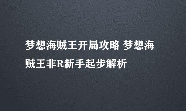 梦想海贼王开局攻略 梦想海贼王非R新手起步解析
