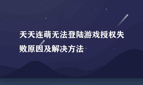 天天连萌无法登陆游戏授权失败原因及解决方法