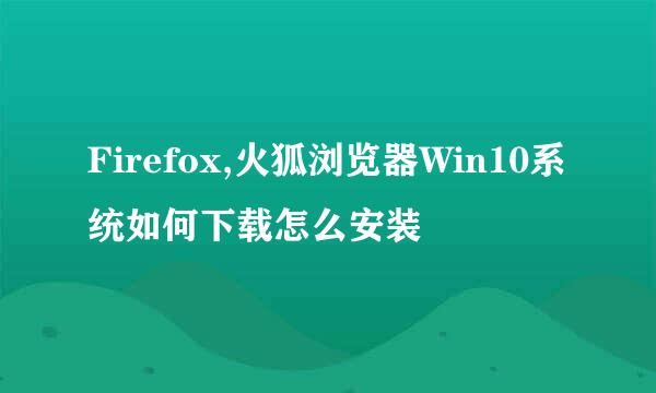 Firefox,火狐浏览器Win10系统如何下载怎么安装