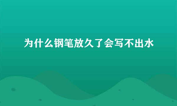 为什么钢笔放久了会写不出水