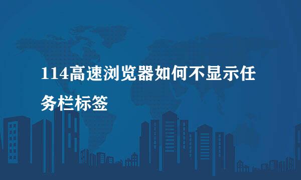 114高速浏览器如何不显示任务栏标签