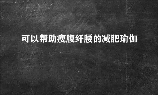可以帮助瘦腹纤腰的减肥瑜伽