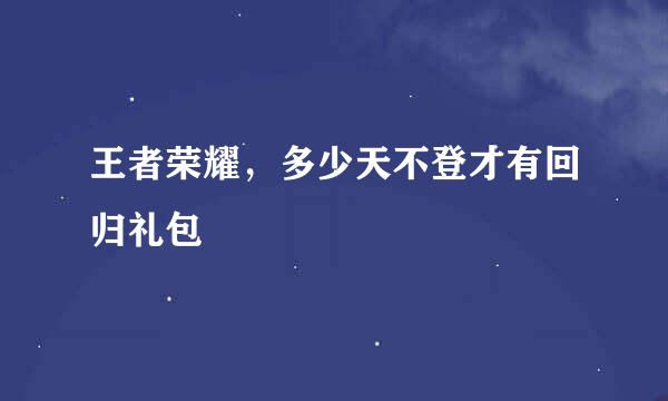 王者荣耀，多少天不登才有回归礼包