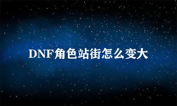 DNF角色站街怎么变大