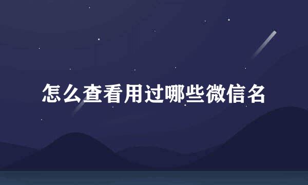 怎么查看用过哪些微信名