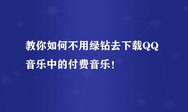 教你如何不用绿钻去下载QQ音乐中的付费音乐！