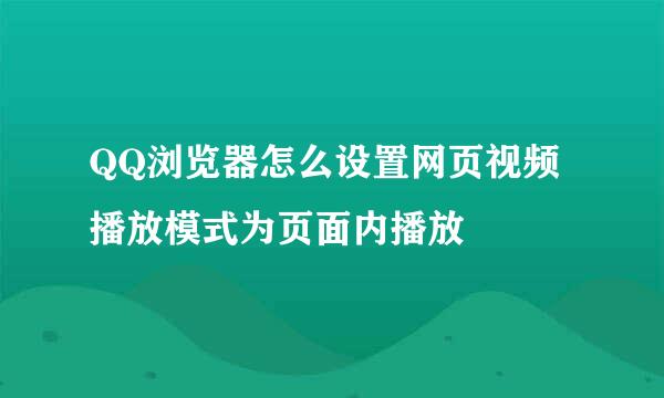 QQ浏览器怎么设置网页视频播放模式为页面内播放