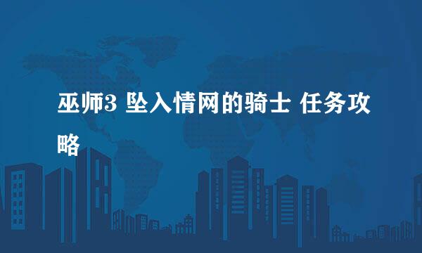 巫师3 坠入情网的骑士 任务攻略
