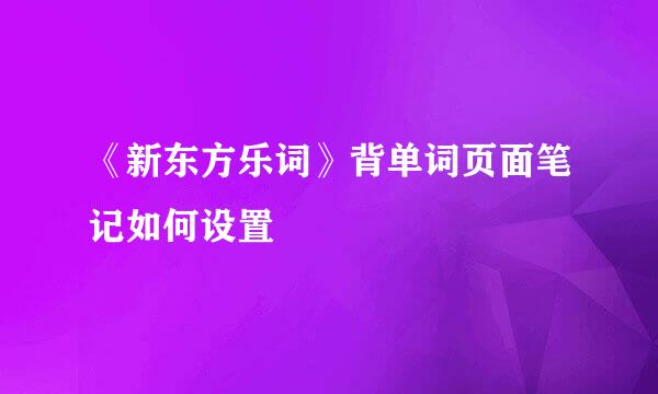 《新东方乐词》背单词页面笔记如何设置