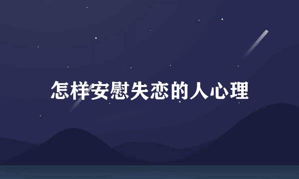 怎样安慰失恋的人心理