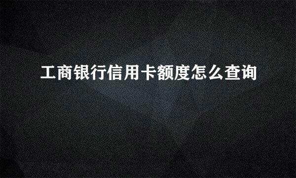 工商银行信用卡额度怎么查询