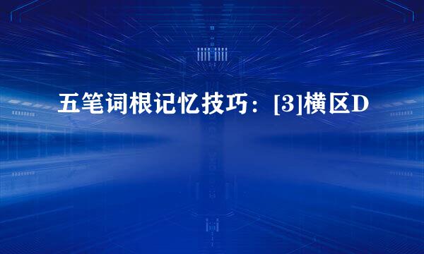 五笔词根记忆技巧：[3]横区D