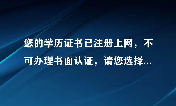 您的学历证书已注册上网，不可办理书面认证，请您选择网上查询或电子认证。出现这种情况，怎么办