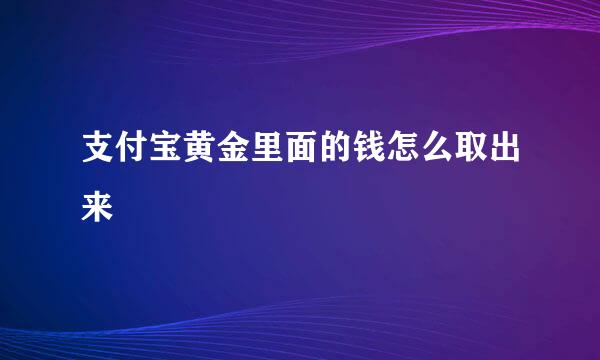 支付宝黄金里面的钱怎么取出来