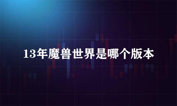 13年魔兽世界是哪个版本