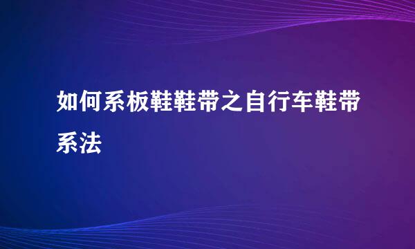 如何系板鞋鞋带之自行车鞋带系法