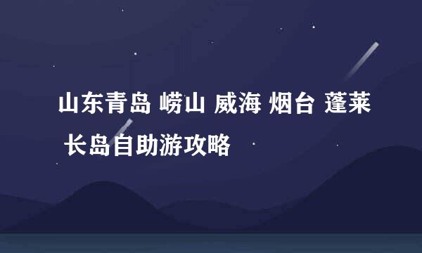 山东青岛 崂山 威海 烟台 蓬莱 长岛自助游攻略
