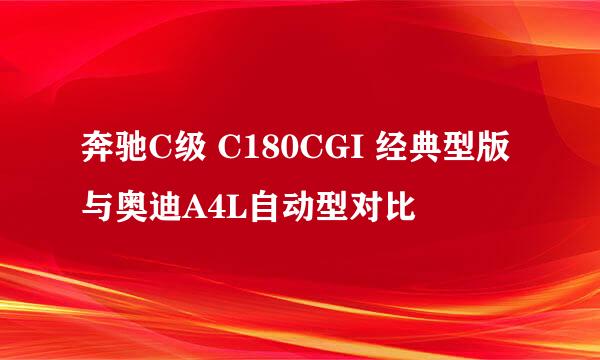 奔驰C级 C180CGI 经典型版与奥迪A4L自动型对比