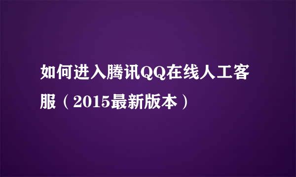 如何进入腾讯QQ在线人工客服（2015最新版本）