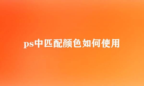 ps中匹配颜色如何使用