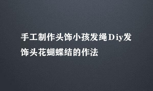 手工制作头饰小孩发绳Ｄiy发饰头花蝴蝶结的作法