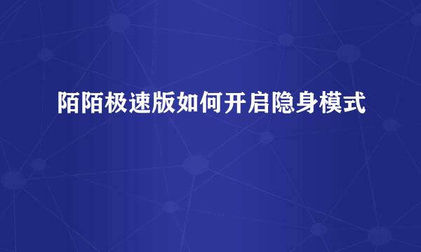 陌陌极速版如何开启隐身模式
